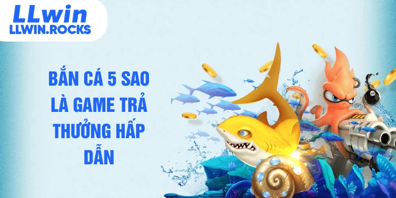 Bắn cá 5 sao là game trả thưởng hấp dẫn