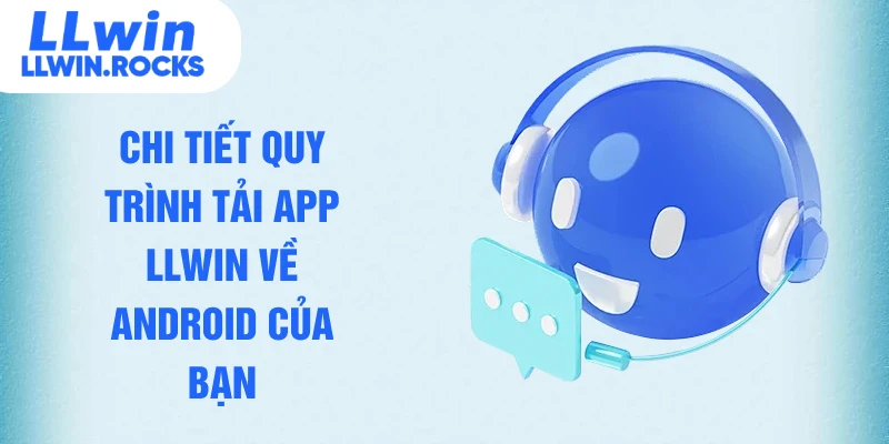 Chi tiết quy trình tải app LLWIN về Android của bạn