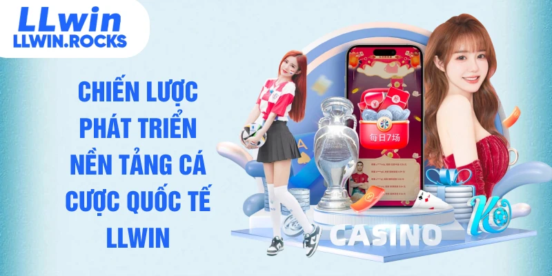 Chiến lược phát triển nền tảng cá cược quốc tế LLWIN