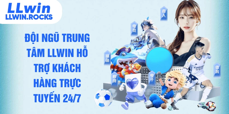 Đội ngũ trung tâm LLWIN hỗ trợ khách hàng trực tuyến 24/7