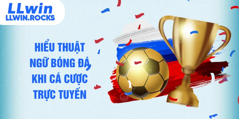 Hiểu thuật ngữ bóng đá khi cá cược trực tuyến