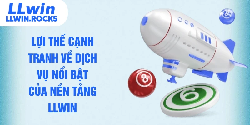 Lợi thế cạnh tranh về dịch vụ nổi bật của nền tảng LLWIN