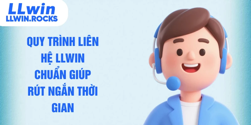 Quy trình liên hệ LLWIN chuẩn giúp rút ngắn thời gian