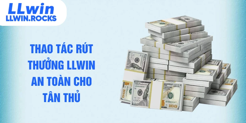 Thao tác rút thưởng LLWIN an toàn cho tân thủ