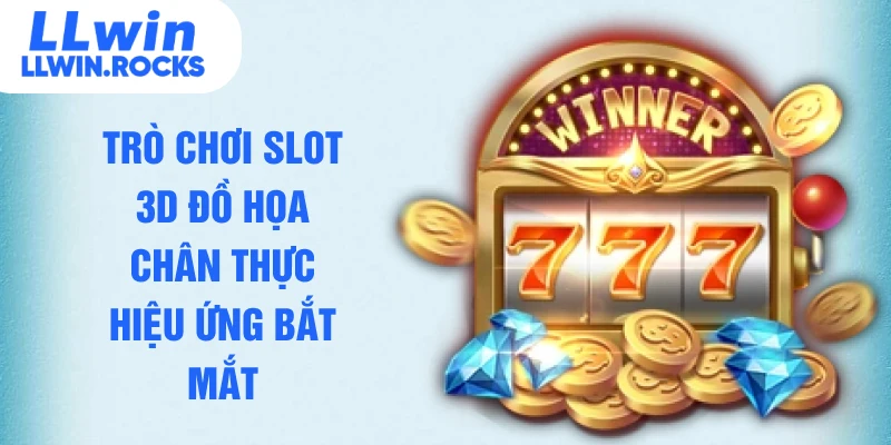 Trò chơi slot 3D đồ họa chân thực hiệu ứng bắt mắt
