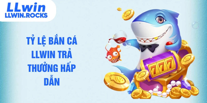 Tỷ lệ bắn cá LLWIN trả thưởng hấp dẫn