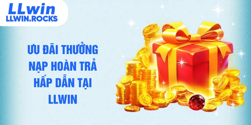 Ưu đãi thưởng nạp hoàn trả hấp dẫn tại LLWIN